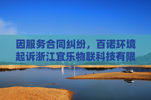 因服务合同纠纷，百诺环境起诉浙江宜乐物联科技有限公司