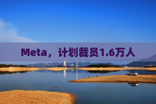 Meta，计划裁员1.6万人