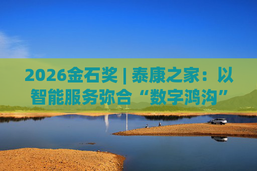 2026金石奖 | 泰康之家：以智能服务弥合“数字鸿沟”，筑牢金融安全防线