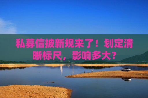 私募信披新规来了！划定清晰标尺，影响多大？