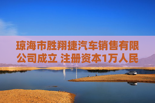 琼海市胜翔捷汽车销售有限公司成立 注册资本1万人民币