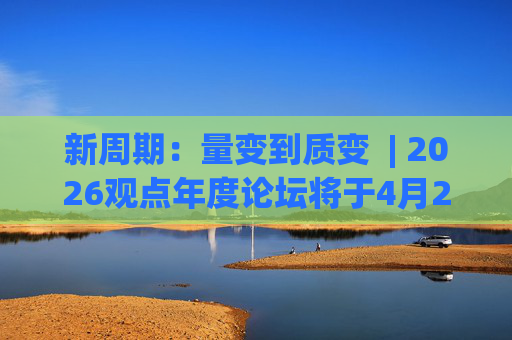 新周期：量变到质变  | 2026观点年度论坛将于4月2日广州启幕