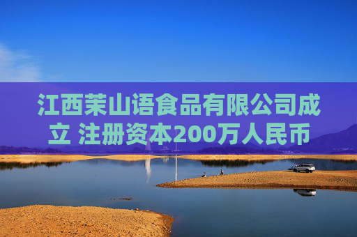 江西茉山语食品有限公司成立 注册资本200万人民币