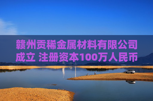 赣州贡稀金属材料有限公司成立 注册资本100万人民币  第1张