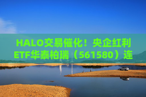 HALO交易催化！央企红利ETF华泰柏瑞（561580）连续三个交易日获资金增持