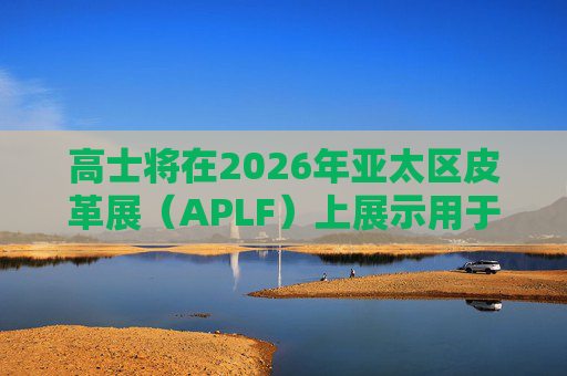 高士将在2026年亚太区皮革展（APLF）上展示用于皮革制品及配饰的创新托料