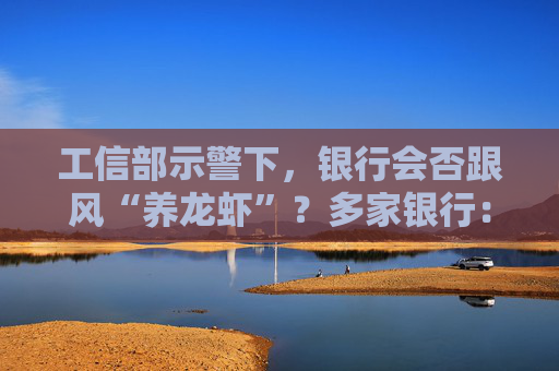 工信部示警下，银行会否跟风“养龙虾”？多家银行：目前内网不允许部署，安全是底线