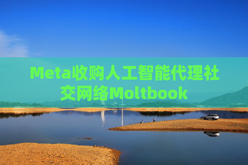 Meta收购人工智能代理社交网络Moltbook