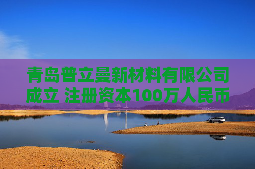 青岛普立曼新材料有限公司成立 注册资本100万人民币