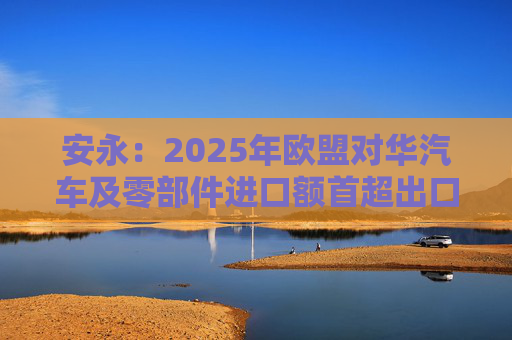 安永：2025年欧盟对华汽车及零部件进口额首超出口额