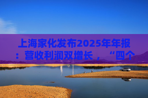 上海家化发布2025年年报：营收利润双增长 ，“四个聚焦”引领高质量发展