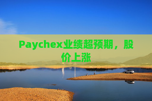 Paychex业绩超预期，股价上涨