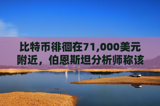 比特币徘徊在71,000美元附近，伯恩斯坦分析师称该代币“已触底”