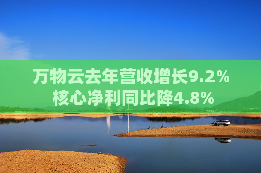 万物云去年营收增长9.2% 核心净利同比降4.8%  第1张
