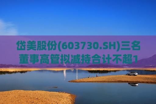 岱美股份(603730.SH)三名董事高管拟减持合计不超176.2万股