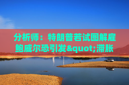 分析师：特朗普若试图解雇鲍威尔恐引发"滞胀交易激增"