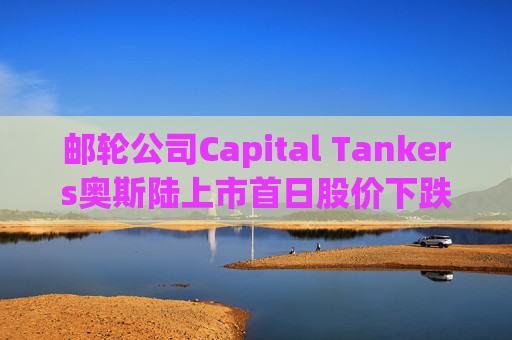 邮轮公司Capital Tankers奥斯陆上市首日股价下跌12%