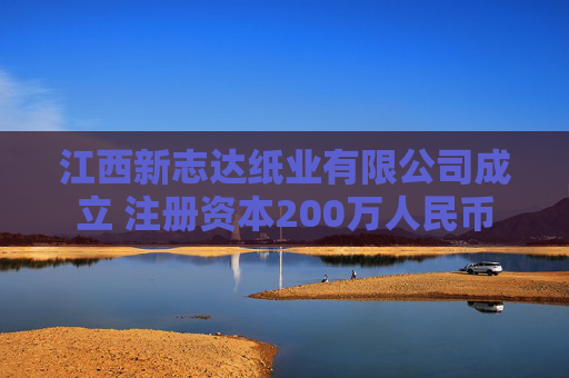 江西新志达纸业有限公司成立 注册资本200万人民币