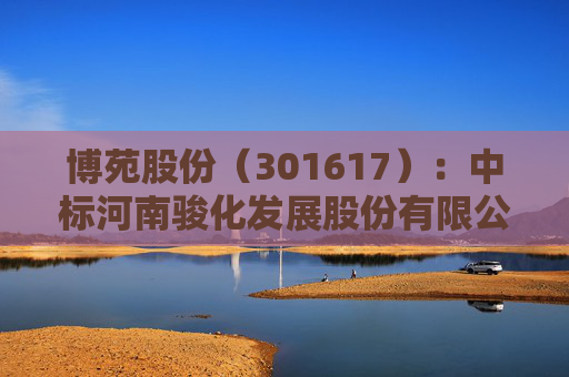 博苑股份（301617）：中标河南骏化发展股份有限公司采购项目，中标金额为188.00万元