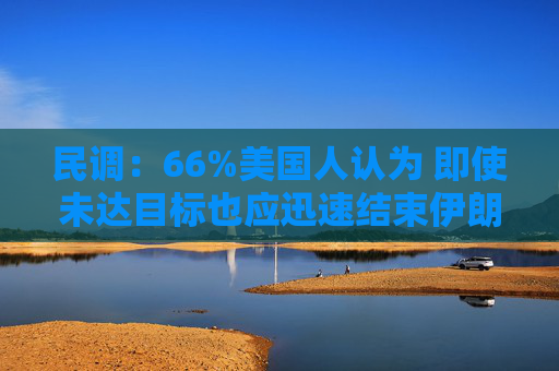 民调：66%美国人认为 即使未达目标也应迅速结束伊朗战争