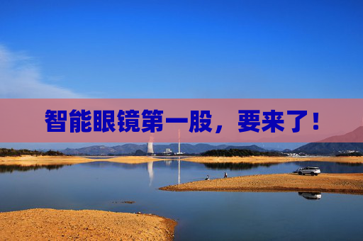 智能眼镜第一股，要来了！