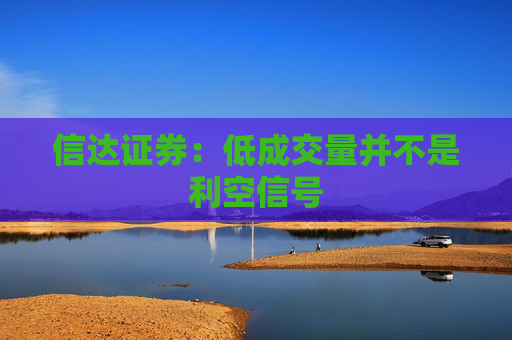 信达证券：低成交量并不是利空信号  第1张
