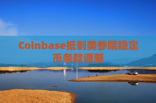 Coinbase抵制美参院稳定币条款调整