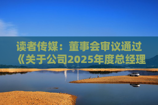 读者传媒：董事会审议通过《关于公司2025年度总经理工作报告的议案》等多项议案