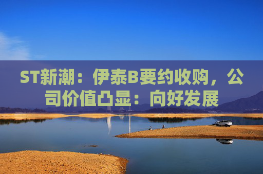 ST新潮：伊泰B要约收购，公司价值凸显：向好发展  第1张
