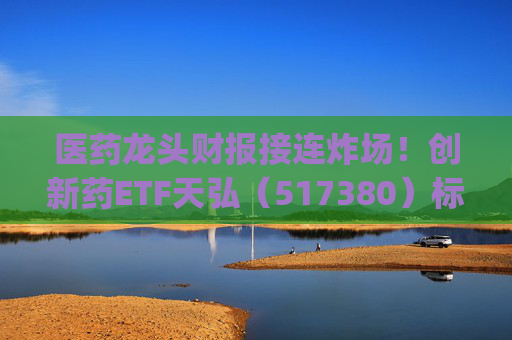 医药龙头财报接连炸场！创新药ETF天弘（517380）标的指数飙涨4%，生物医药ETF(159859)近20日净流入超4亿元