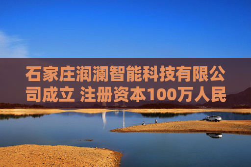 石家庄润澜智能科技有限公司成立 注册资本100万人民币  第1张