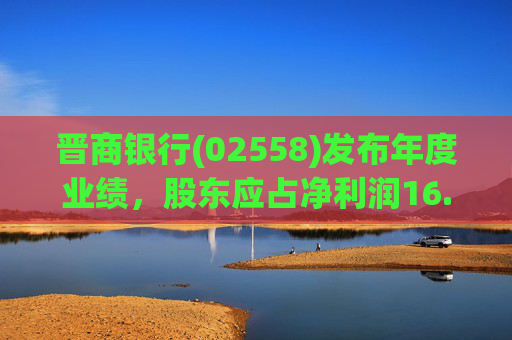晋商银行(02558)发布年度业绩，股东应占净利润16.65亿元 同比减少5.12%