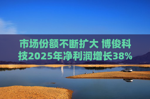 市场份额不断扩大 博俊科技2025年净利润增长38%