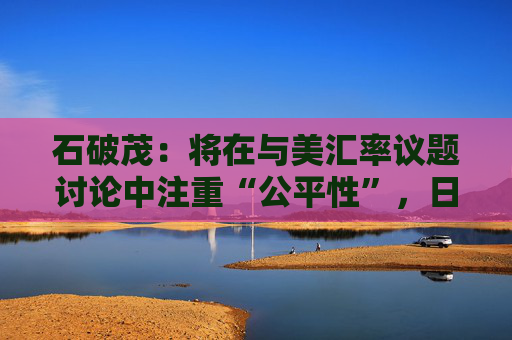 石破茂：将在与美汇率议题讨论中注重“公平性”，日本将加强与东盟、欧盟的合作  第1张