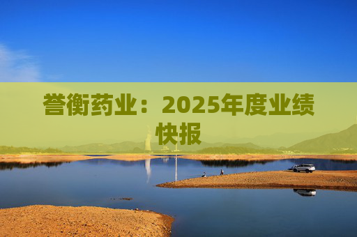 誉衡药业：2025年度业绩快报  第1张