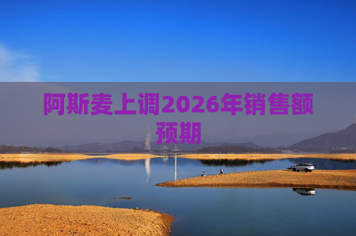 阿斯麦上调2026年销售额预期