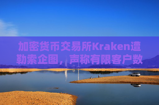 加密货币交易所Kraken遭勒索企图，声称有限客户数据被访问