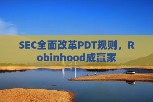 SEC全面改革PDT规则，Robinhood成赢家