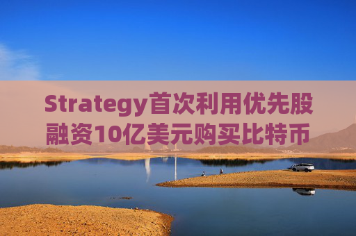 Strategy首次利用优先股融资10亿美元购买比特币