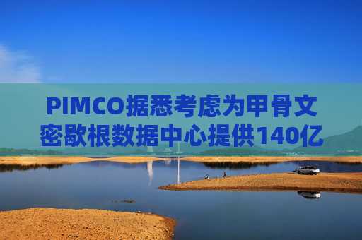 PIMCO据悉考虑为甲骨文密歇根数据中心提供140亿美元债务融资