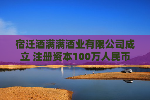 宿迁酒满满酒业有限公司成立 注册资本100万人民币  第1张