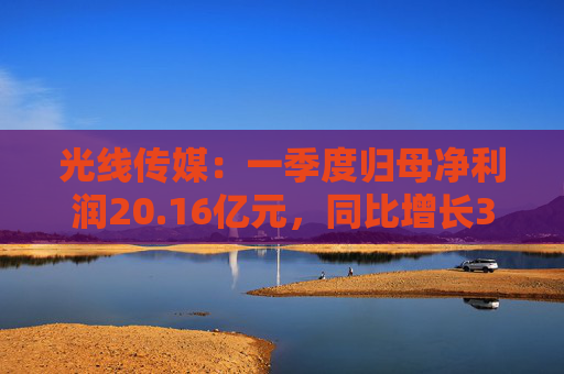 光线传媒：一季度归母净利润20.16亿元，同比增长374.79%  第1张