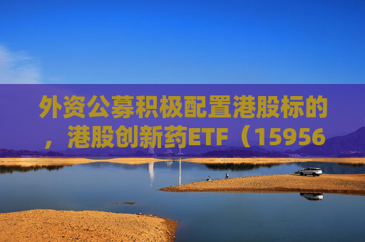 外资公募积极配置港股标的，港股创新药ETF（159567）高开高走涨逾4.2%，康方生物涨超10%