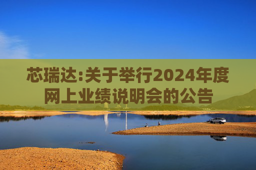 芯瑞达:关于举行2024年度网上业绩说明会的公告