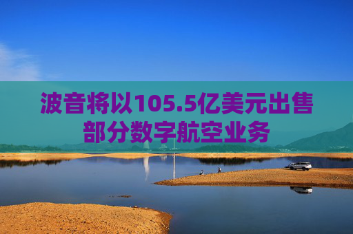 波音将以105.5亿美元出售部分数字航空业务  第1张