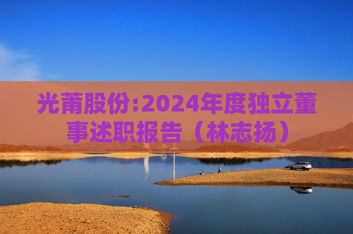 光莆股份:2024年度独立董事述职报告（林志扬）