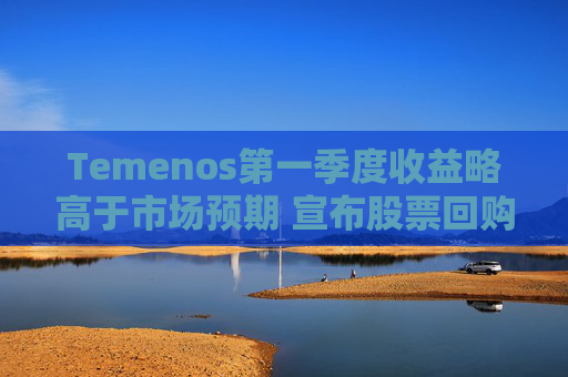 Temenos第一季度收益略高于市场预期 宣布股票回购计划