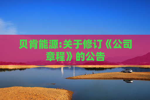 贝肯能源:关于修订《公司章程》的公告