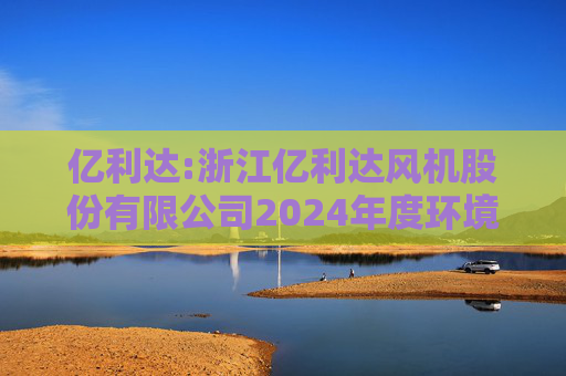 亿利达:浙江亿利达风机股份有限公司2024年度环境、社会及治理（ESG）报告