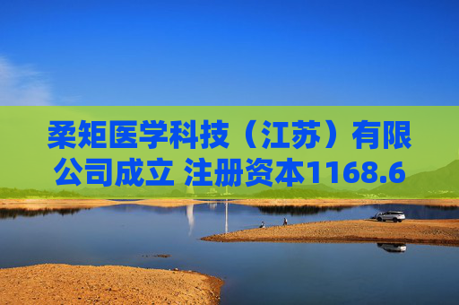 柔矩医学科技（江苏）有限公司成立 注册资本1168.68万人民币